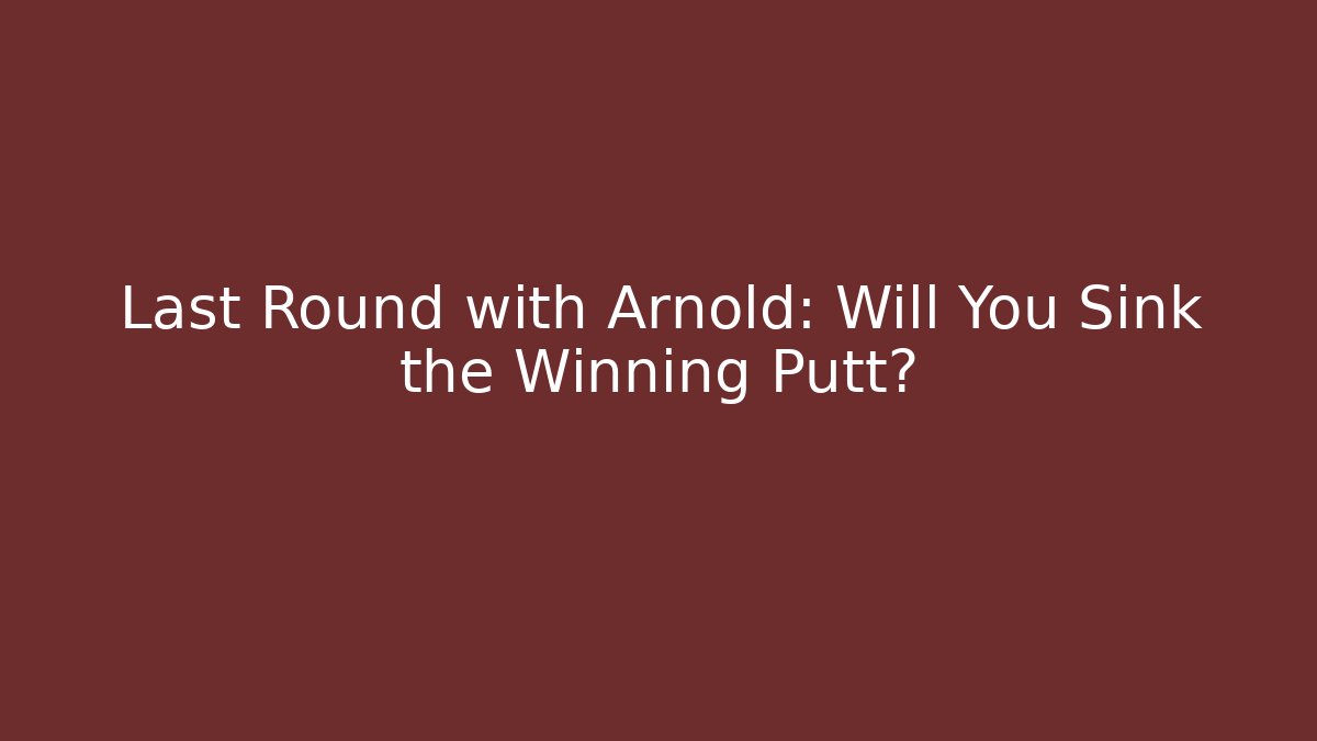 Last Round with Arnold: Will You Sink the Winning Putt?