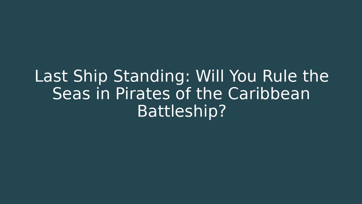 Last Ship Standing: Will You Rule the Seas in Pirates of the Caribbean Battleship?