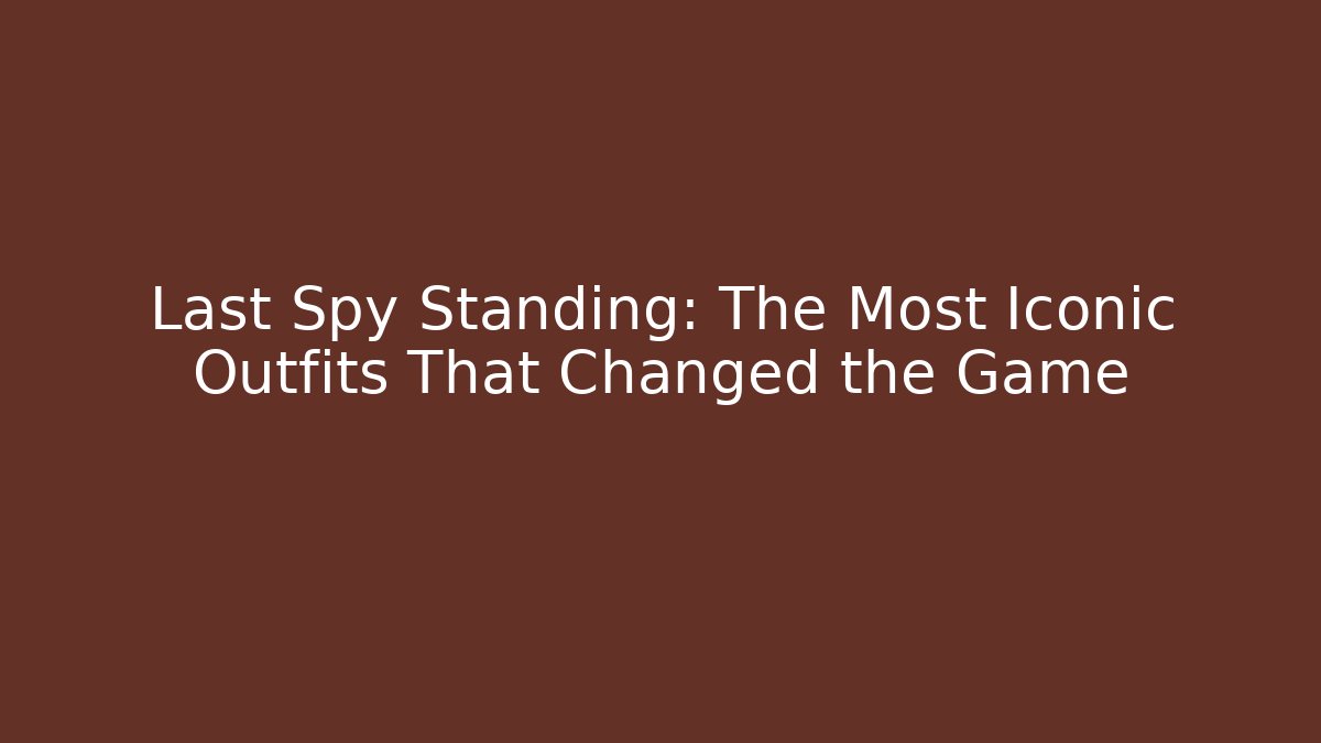 Last Spy Standing: The Most Iconic Outfits That Changed the Game