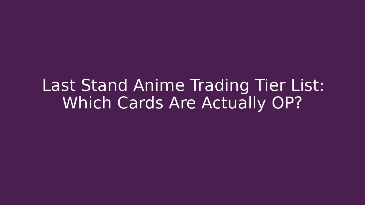 Last Stand Anime Trading Tier List: Which Cards Are Actually OP?