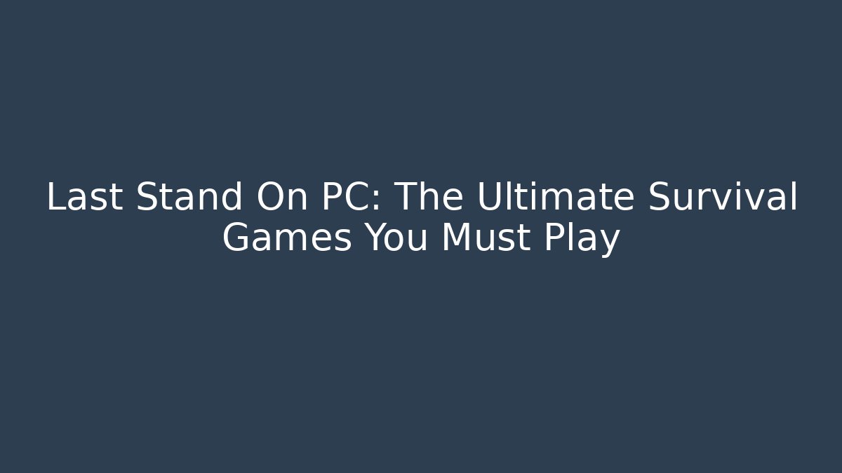 Last Stand On PC: The Ultimate Survival Games You Must Play