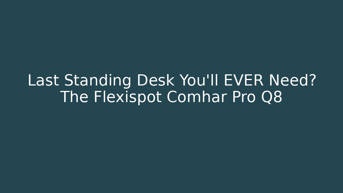 Last Standing Desk You'll EVER Need? The Flexispot Comhar Pro Q8