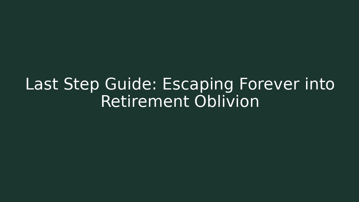 Last Step Guide: Escaping Forever into Retirement Oblivion