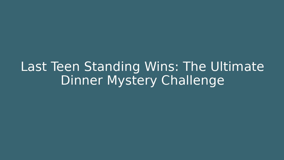 Last Teen Standing Wins: The Ultimate Dinner Mystery Challenge