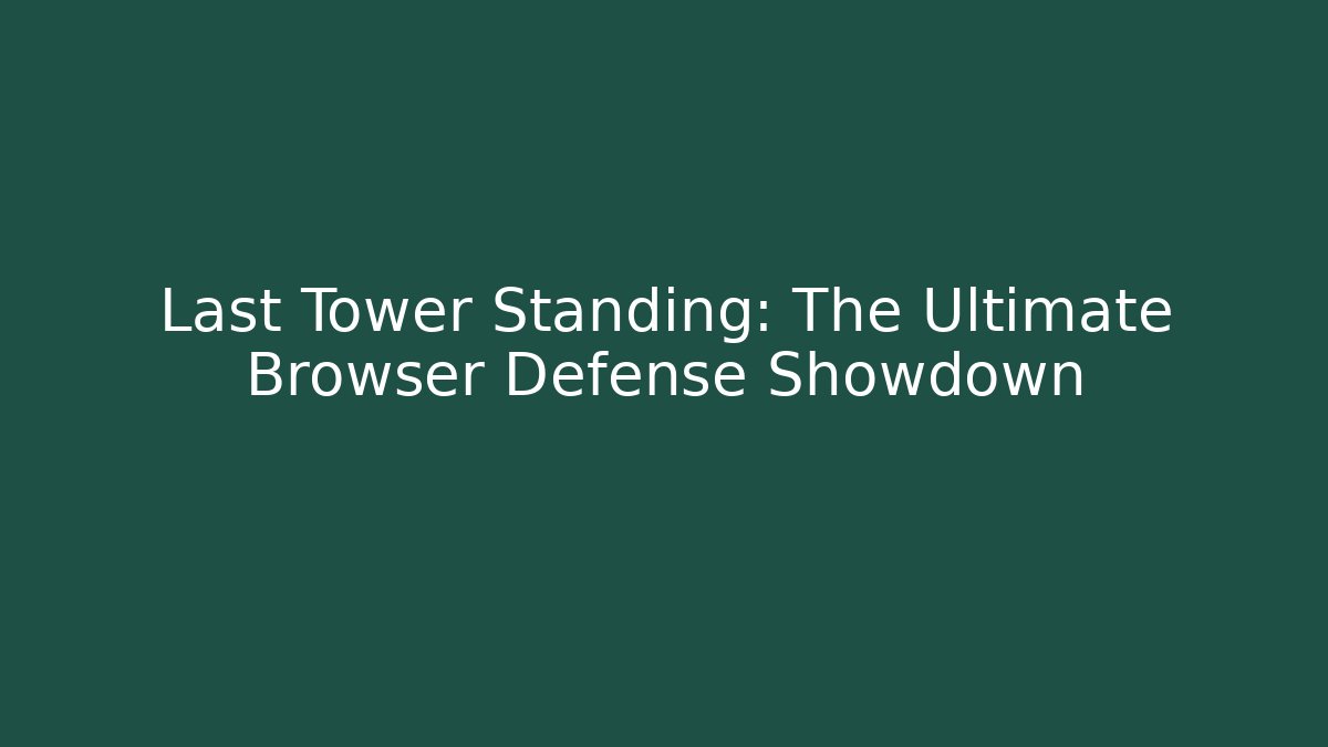 Last Tower Standing: The Ultimate Browser Defense Showdown