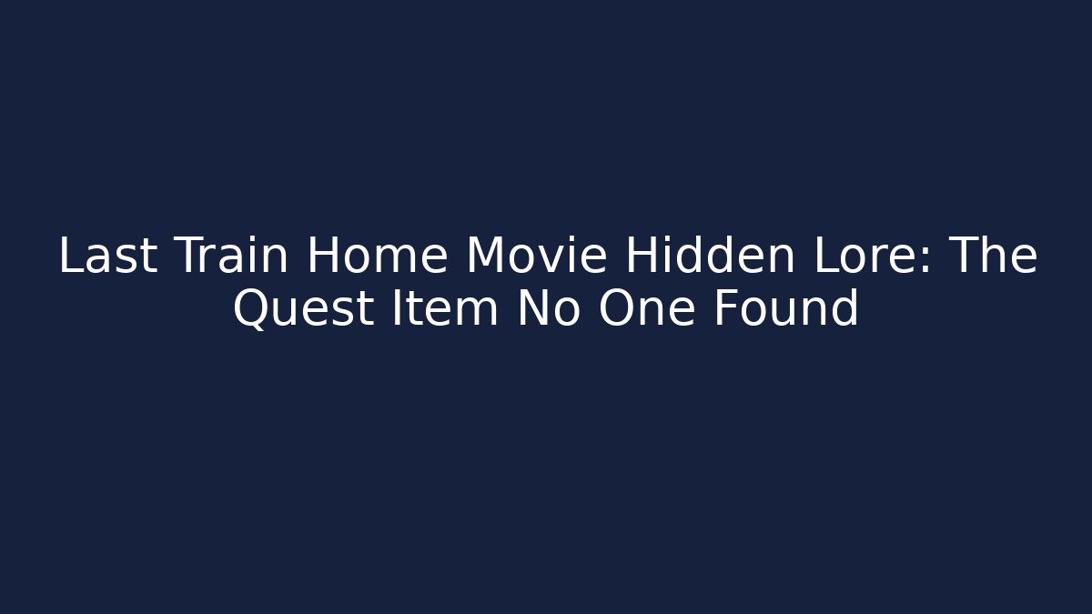 Last Train Home Movie Hidden Lore: The Quest Item No One Found - Vintage E-Juice
