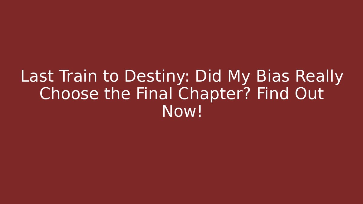 Last Train to Destiny: Did My Bias Really Choose the Final Chapter? Find Out Now!