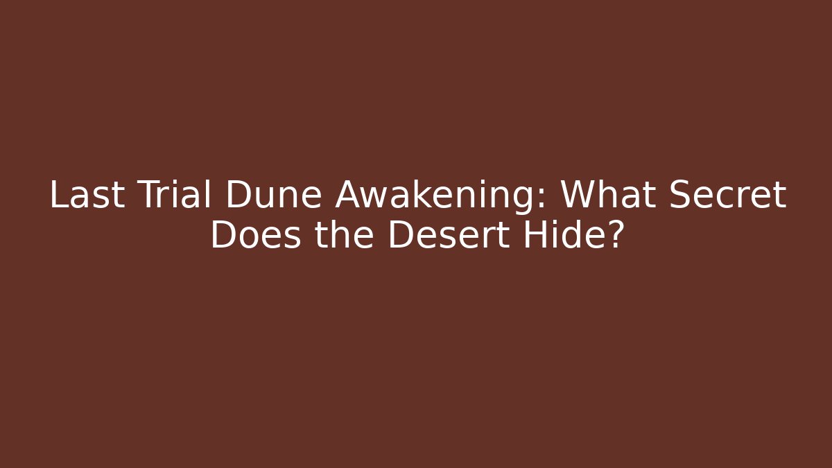 Last Trial Dune Awakening: What Secret Does the Desert Hide?