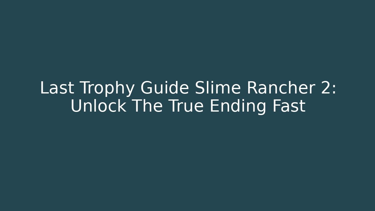 Last Trophy Guide Slime Rancher 2: Unlock The True Ending Fast