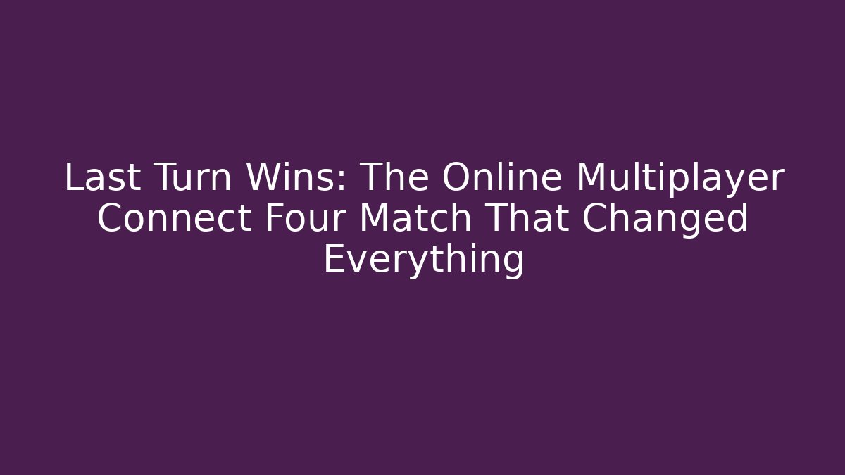 Last Turn Wins: The Online Multiplayer Connect Four Match That Changed Everything