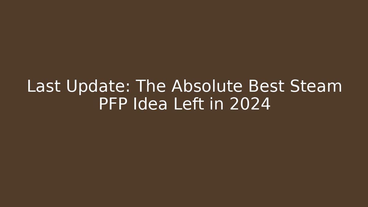 Last Update: The Absolute Best Steam PFP Idea Left in 2024