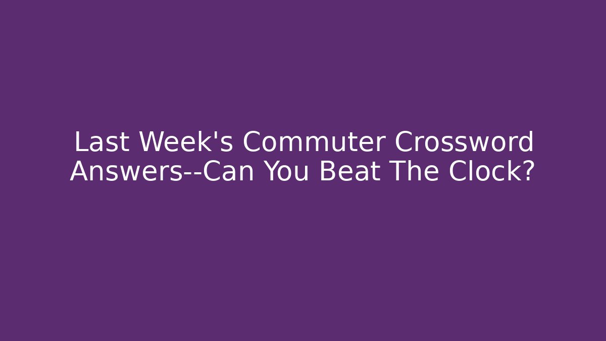 Last Week's Commuter Crossword Answers—Can You Beat The Clock?
