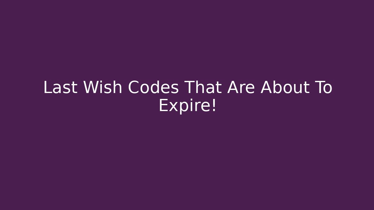 Last Wish Codes That Are About To Expire!
