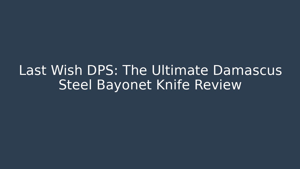 Last Wish DPS: The Ultimate Damascus Steel Bayonet Knife Review