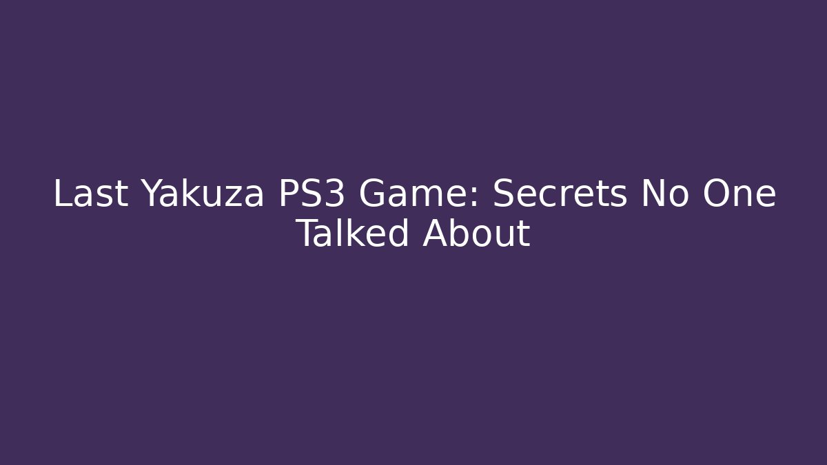 Last Yakuza PS3 Game: Secrets No One Talked About