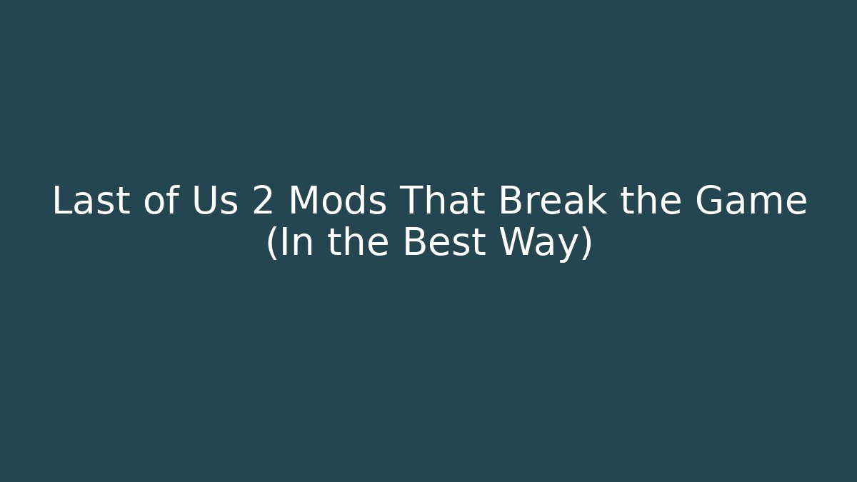 Last of Us 2 Mods That Break the Game (In the Best Way)