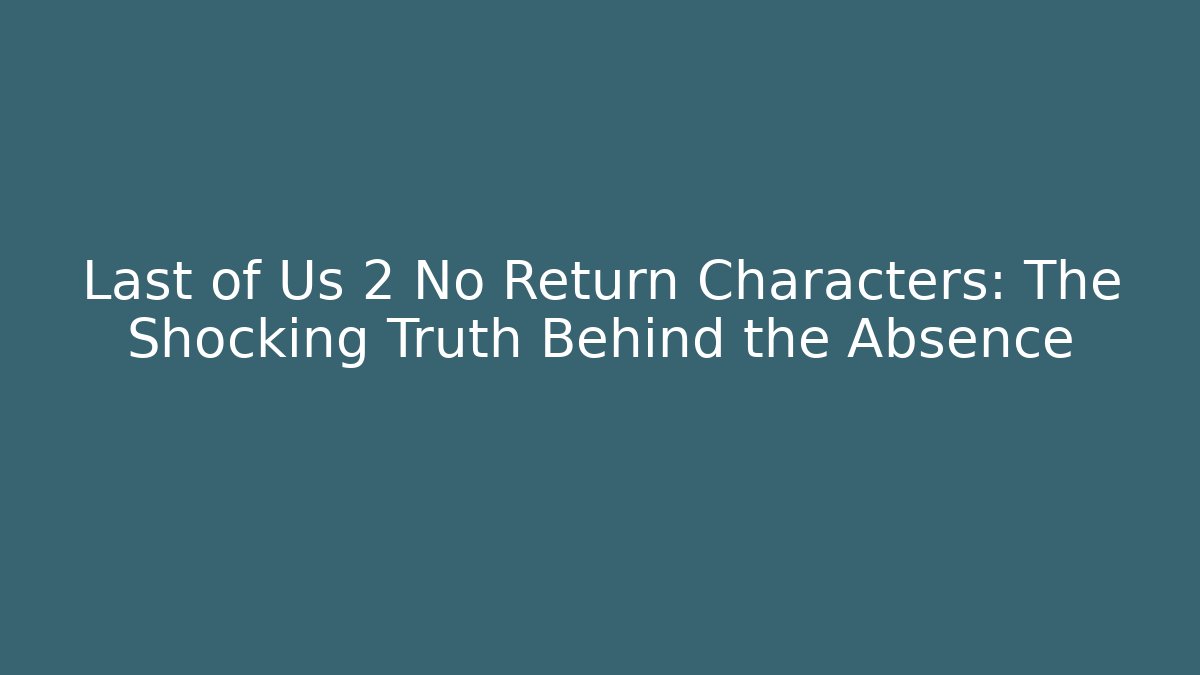 Last of Us 2 No Return Characters: The Shocking Truth Behind the Absence