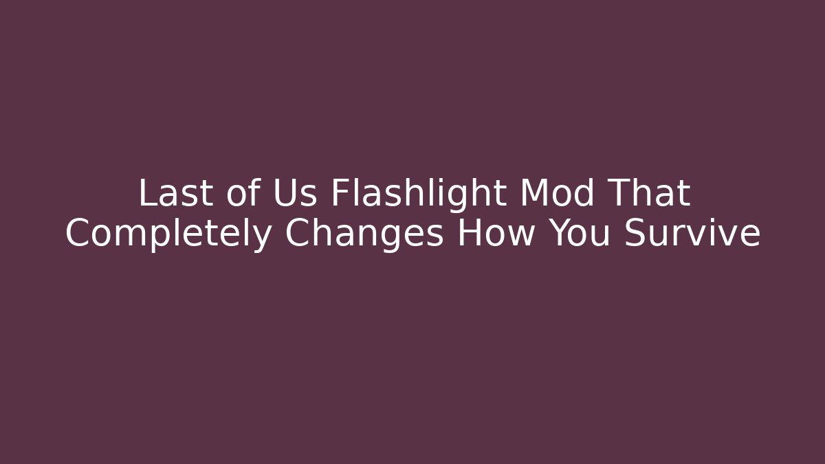Last of Us Flashlight Mod That Completely Changes How You Survive