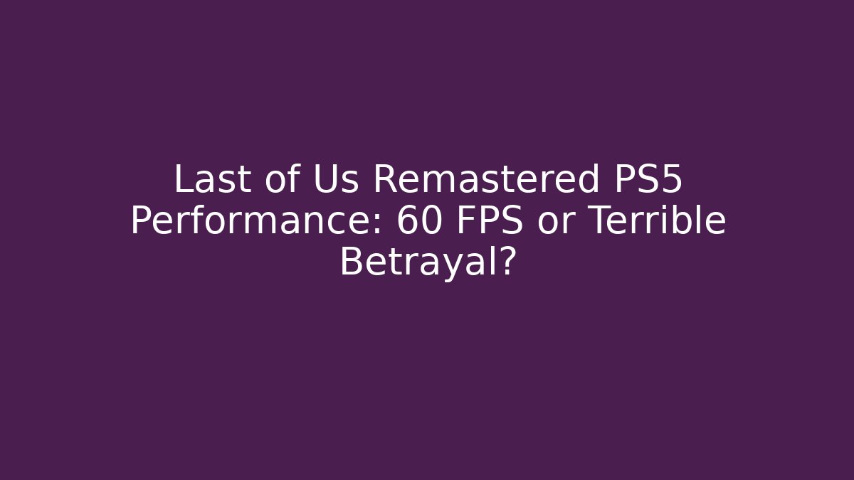 Last of Us Remastered PS5 Performance: 60 FPS or Terrible Betrayal?