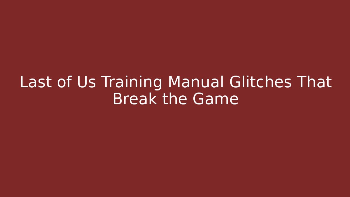 Last of Us Training Manual Glitches That Break the Game