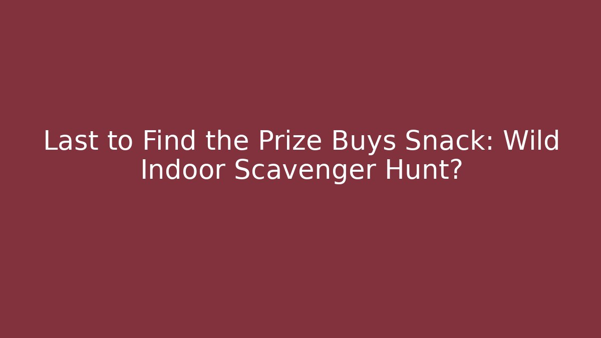 Last to Find the Prize Buys Snack: Wild Indoor Scavenger Hunt?