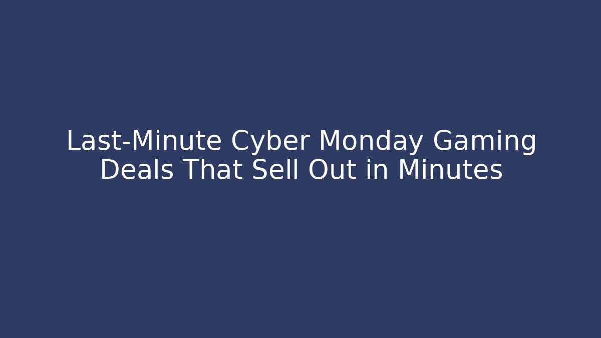 Last-Minute Cyber Monday Gaming Deals That Sell Out in Minutes