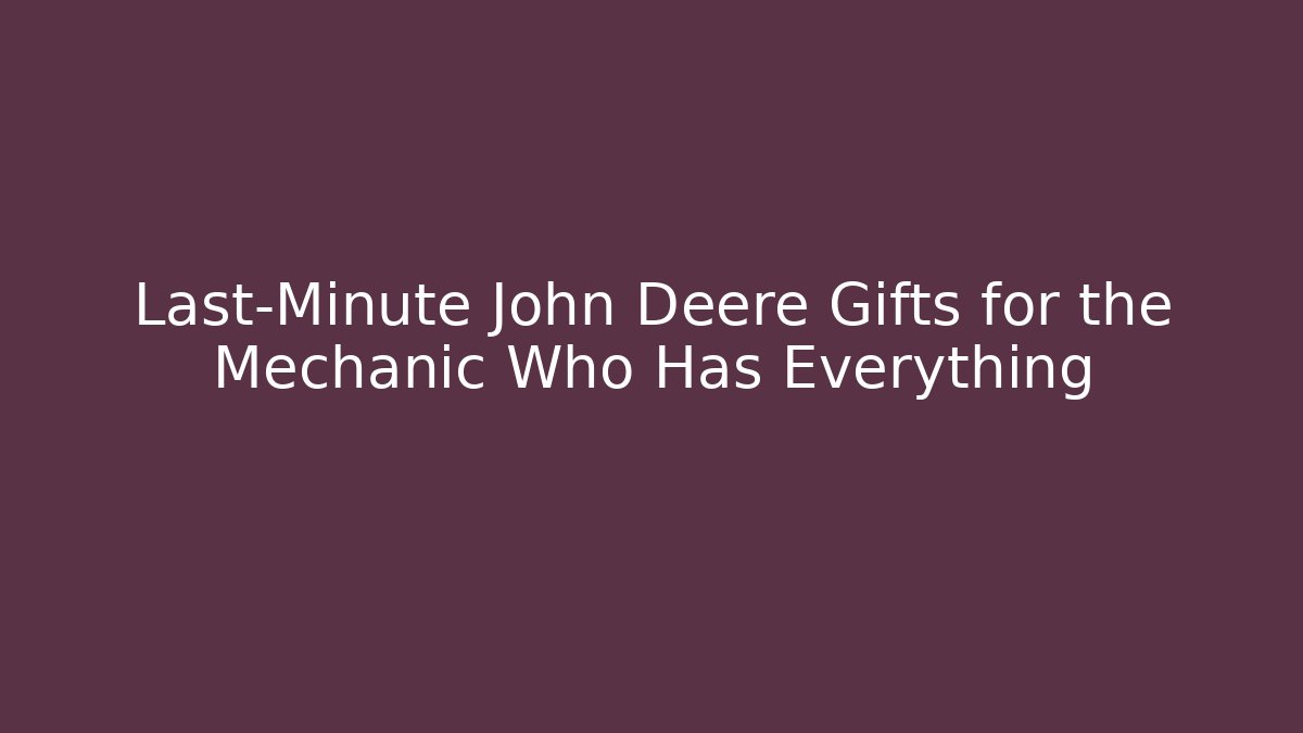 Last-Minute John Deere Gifts for the Mechanic Who Has Everything
