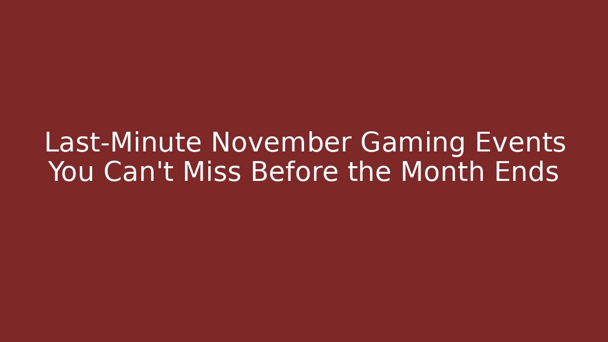 Last-Minute November Gaming Events You Can't Miss Before the Month Ends