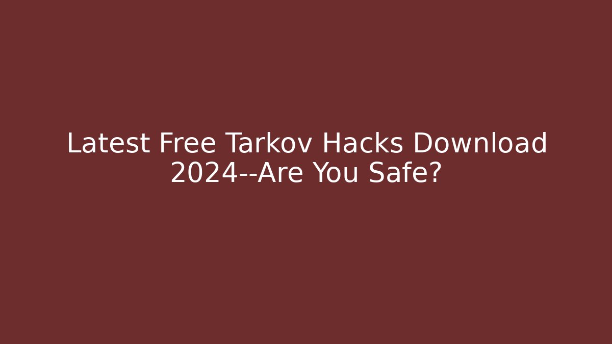 Latest Free Tarkov Hacks Download 2024—Are You Safe?