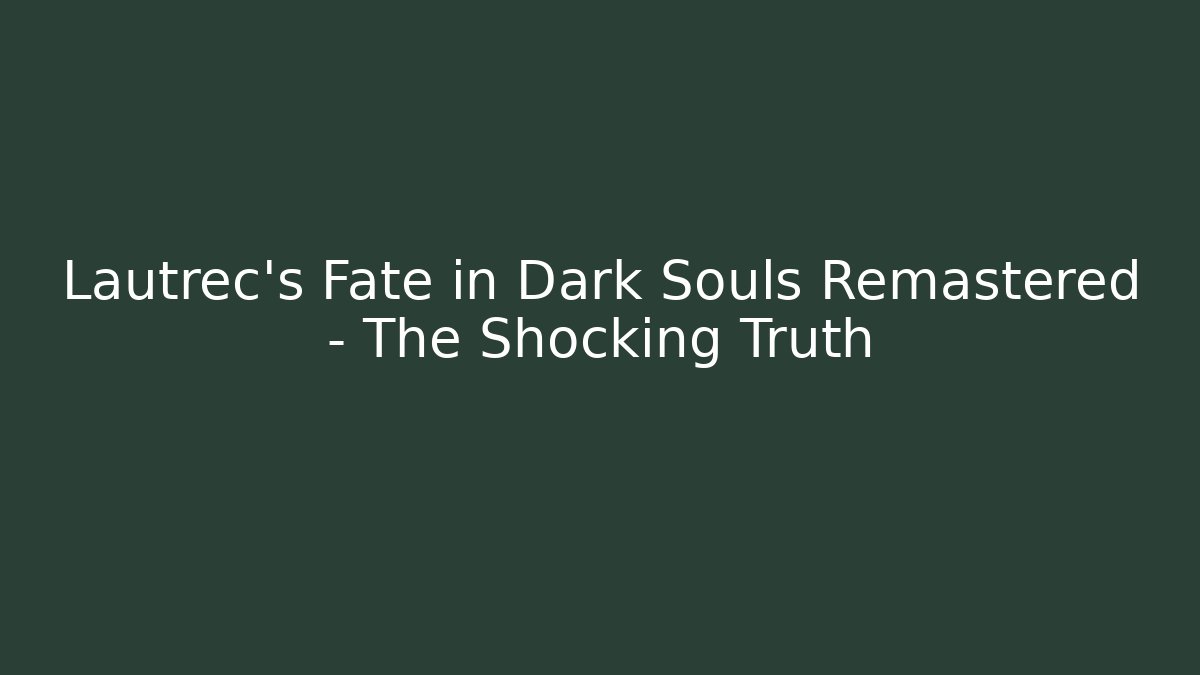 Lautrec's Fate in Dark Souls Remastered - The Shocking Truth