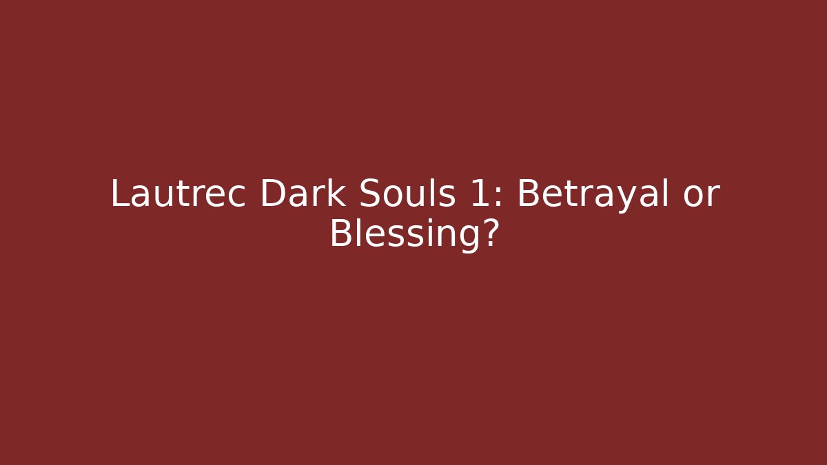 Lautrec Dark Souls 1: Betrayal or Blessing?