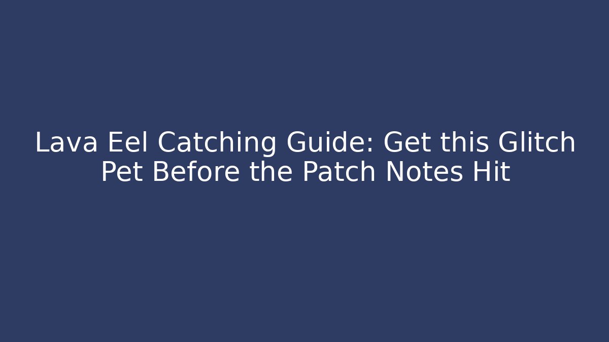 Lava Eel Catching Guide: Get this Glitch Pet Before the Patch Notes Hit - Vintage E-Juice
