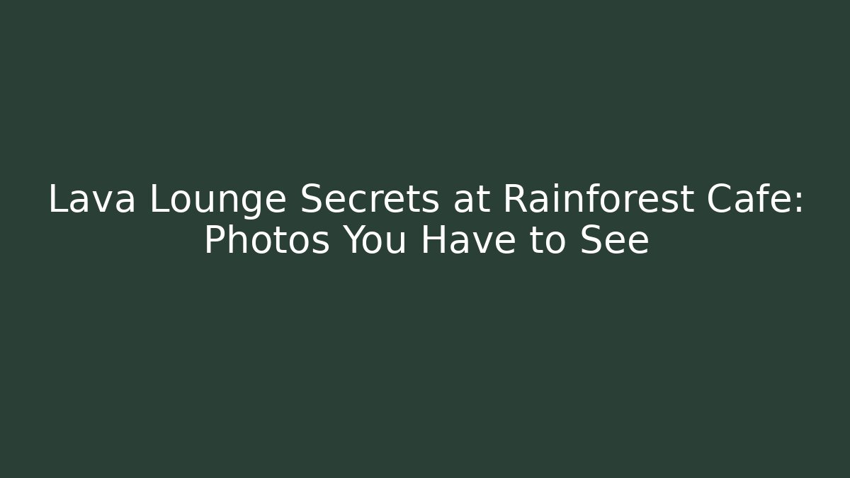 Lava Lounge Secrets at Rainforest Cafe: Photos You Have to See - Vintage E-Juice