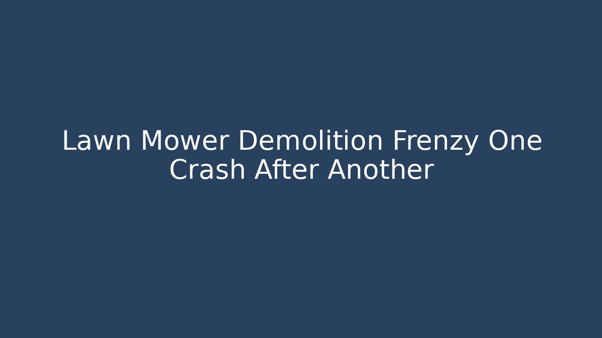Lawn Mower Demolition Frenzy One Crash After Another