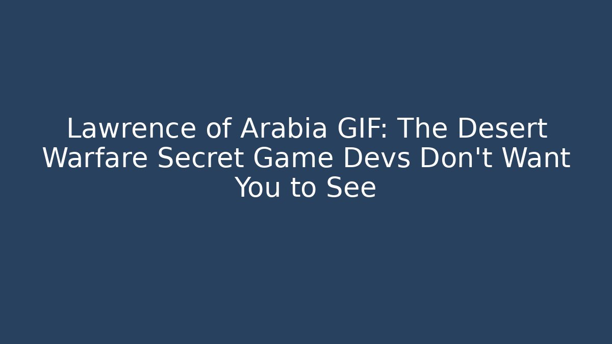 Lawrence of Arabia GIF: The Desert Warfare Secret Game Devs Don't Want You to See