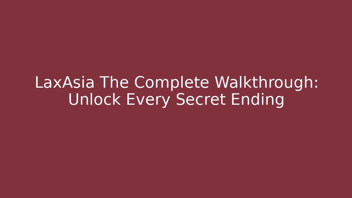 LaxAsia The Complete Walkthrough: Unlock Every Secret Ending