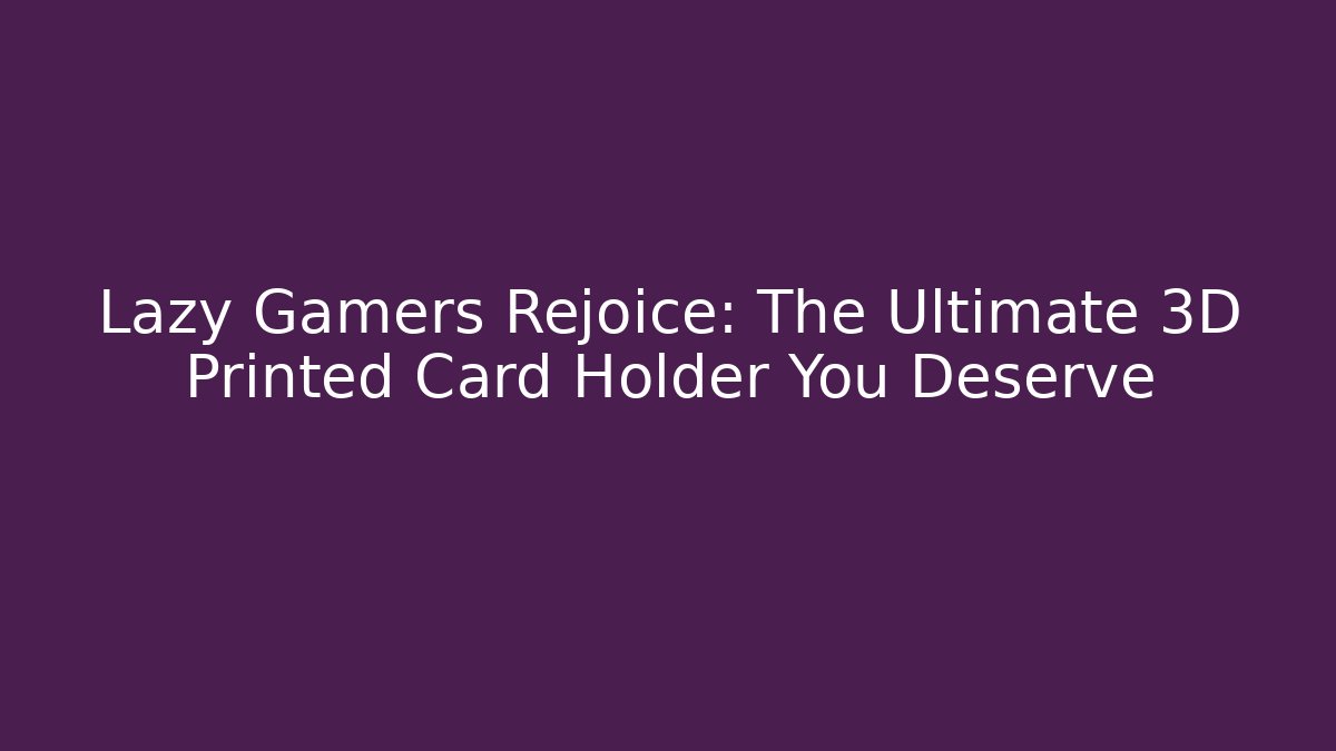 Lazy Gamers Rejoice: The Ultimate 3D Printed Card Holder You Deserve
