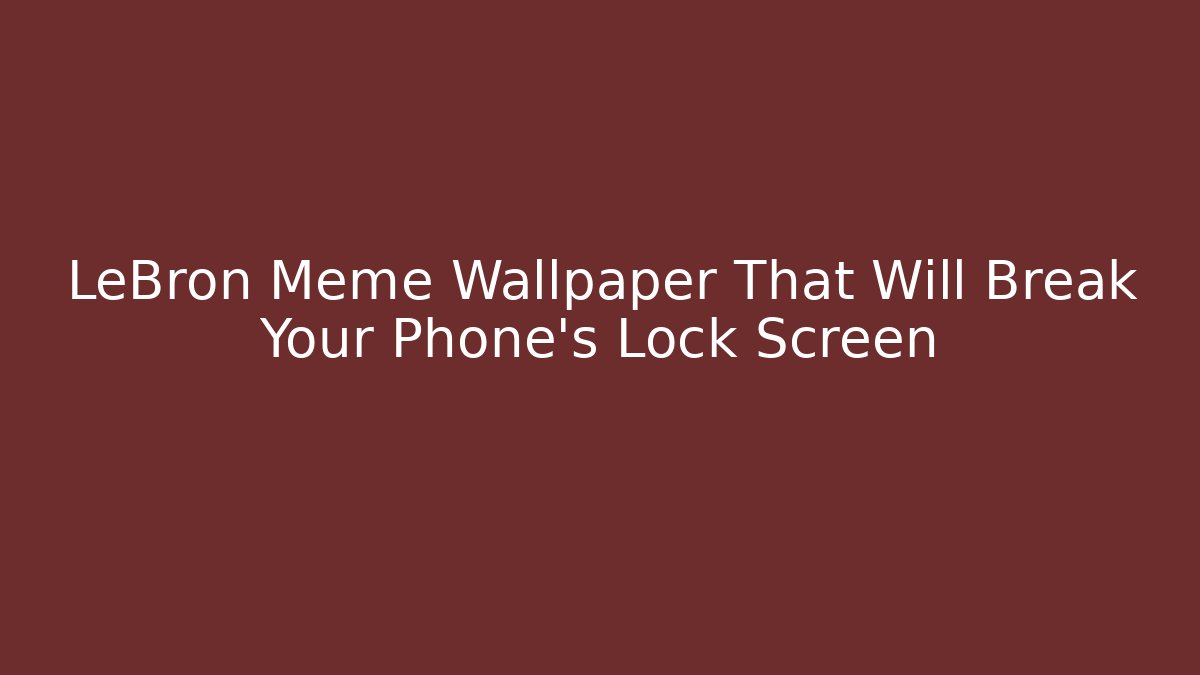 LeBron Meme Wallpaper That Will Break Your Phone's Lock Screen