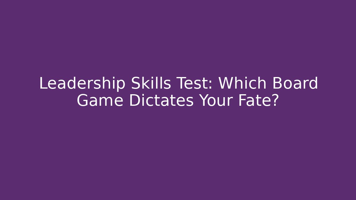 Leadership Skills Test: Which Board Game Dictates Your Fate?