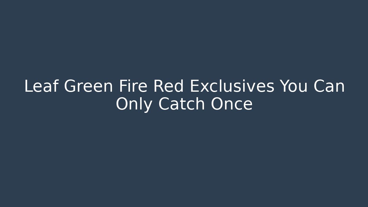 Leaf Green Fire Red Exclusives You Can Only Catch Once