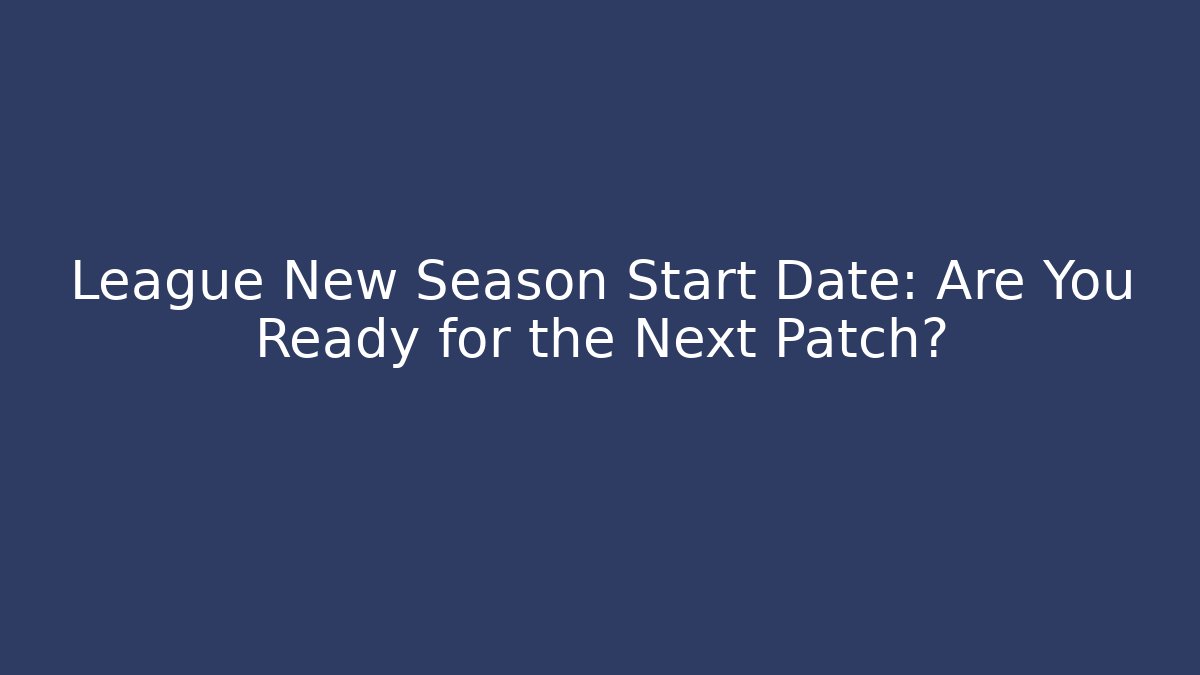 League New Season Start Date: Are You Ready for the Next Patch?