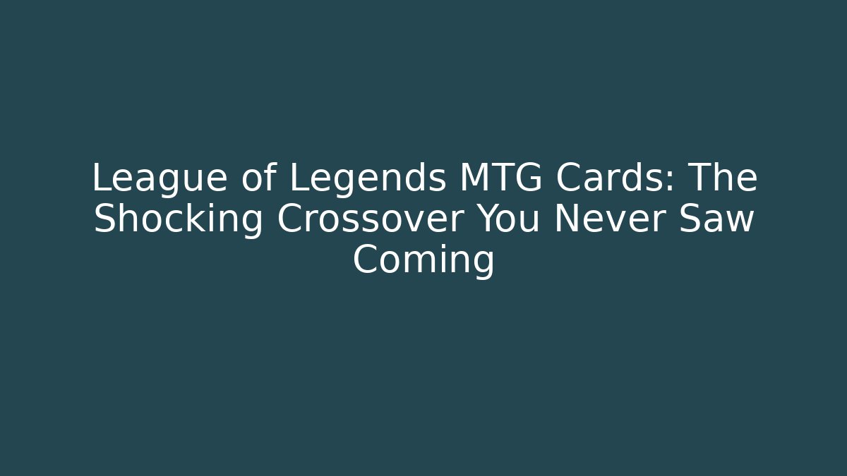 League of Legends MTG Cards: The Shocking Crossover You Never Saw Coming