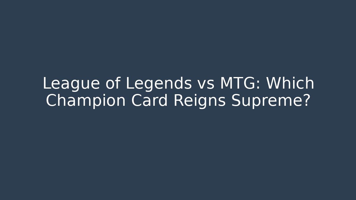 League of Legends vs MTG: Which Champion Card Reigns Supreme?