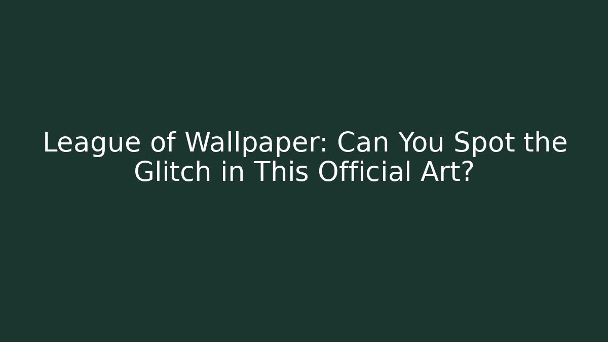 League of Wallpaper: Can You Spot the Glitch in This Official Art?