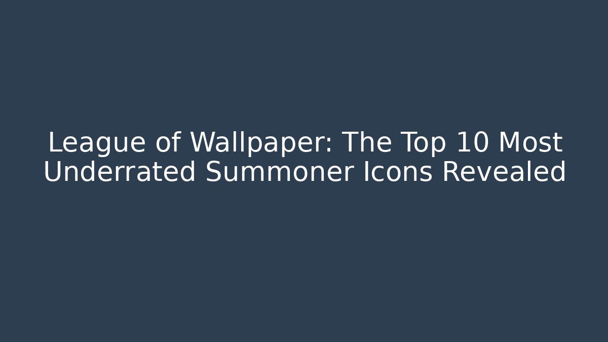 League of Wallpaper: The Top 10 Most Underrated Summoner Icons Revealed