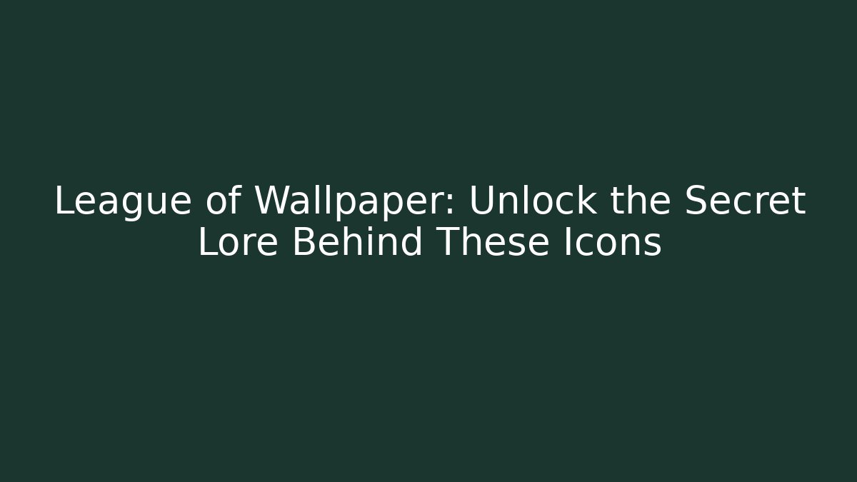 League of Wallpaper: Unlock the Secret Lore Behind These Icons