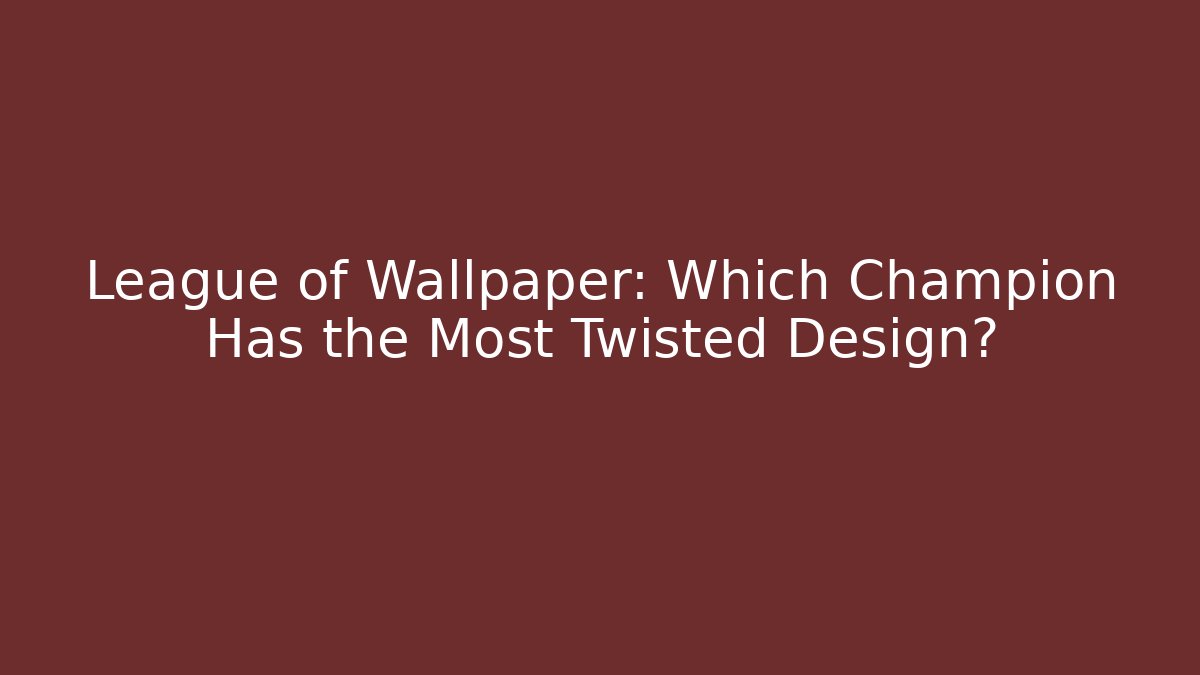 League of Wallpaper: Which Champion Has the Most Twisted Design?