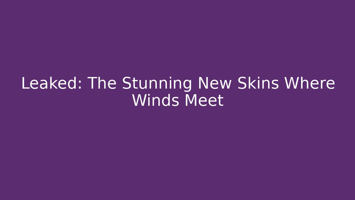 Leaked: The Stunning New Skins Where Winds Meet