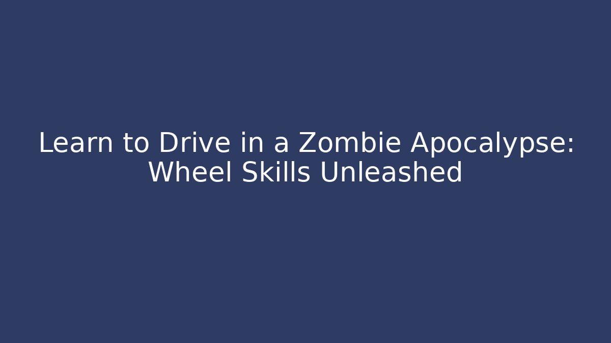 Learn to Drive in a Zombie Apocalypse: Wheel Skills Unleashed