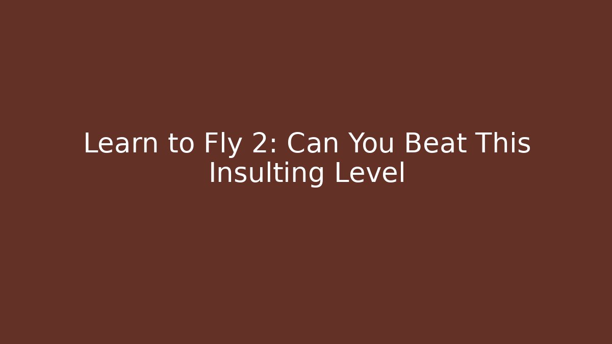 Learn to Fly 2: Can You Beat This Insulting Level